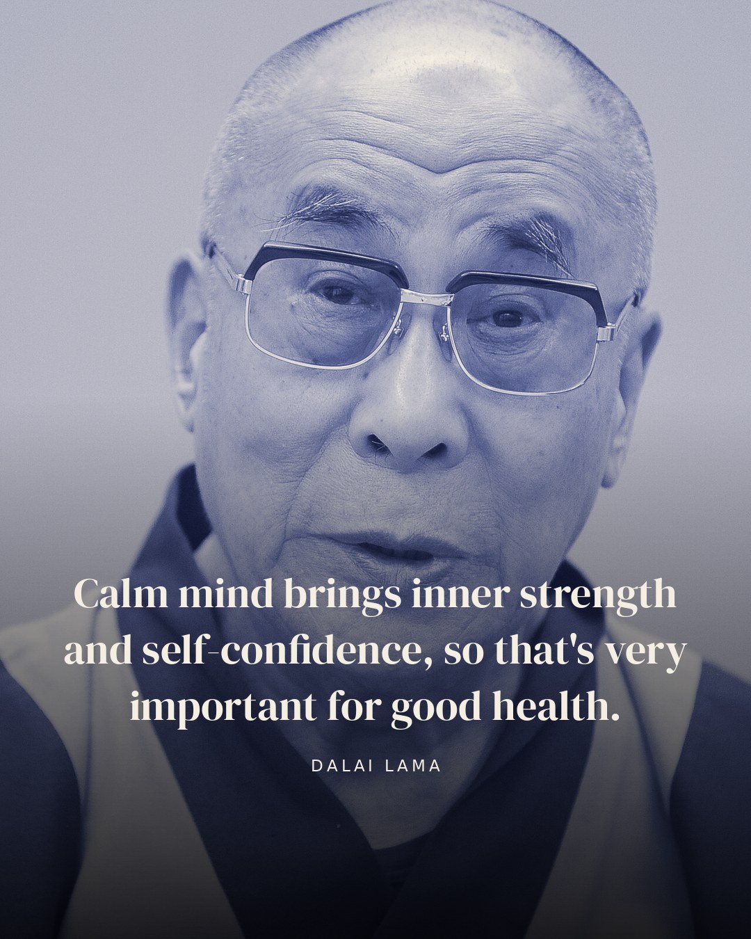 Calm mind brings inner strength and self-confidence, so that's very important for good health. — Dalai Lama