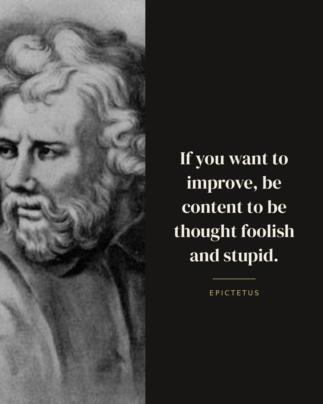 If you want to improve, be content to be thought foolish and stupid. — Epictetus