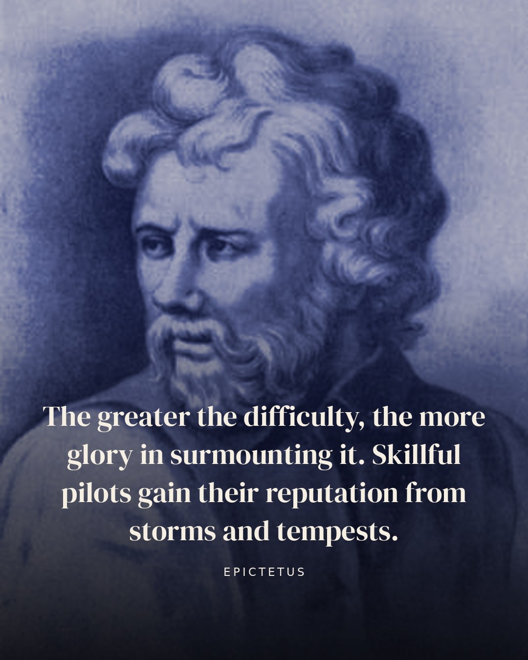 The greater the difficulty, the more glory in surmounting it. Skillful pilots gain their reputation from storms and tempests. — Epictetus