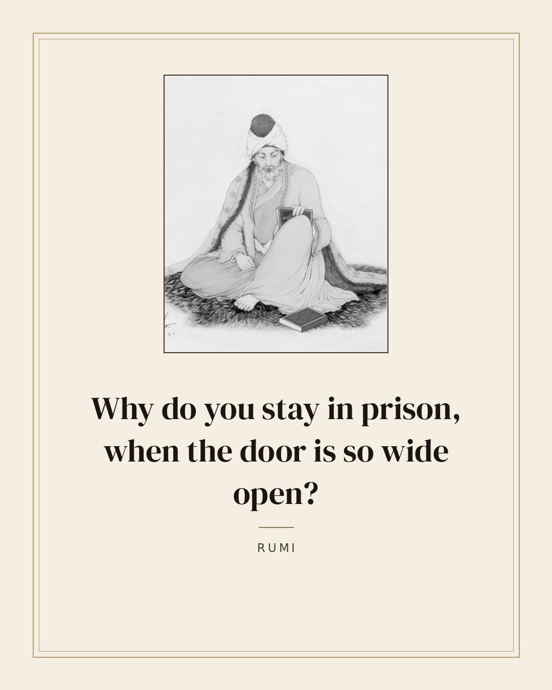 Why do you stay in prison, when the door is so wide open? — Rumi
