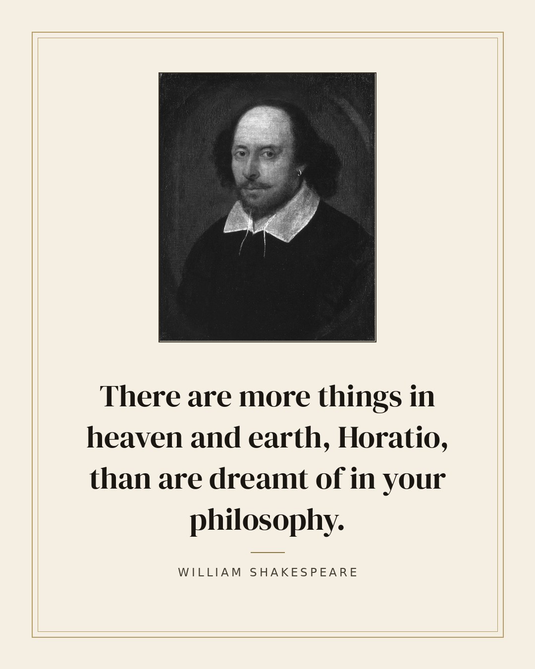 There are more things in heaven and earth, Horatio, than are dreamt of in your philosophy. — William Shakespeare