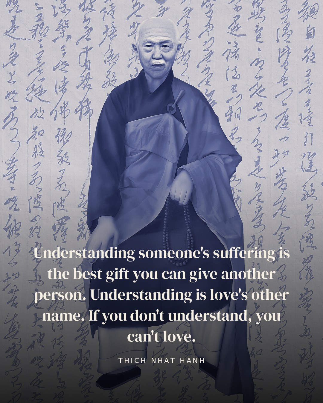 Understanding someone's suffering is the best gift you can give another person. Understanding is love's other name. If you don't understand, you can't love. — Thich Nhat Hanh