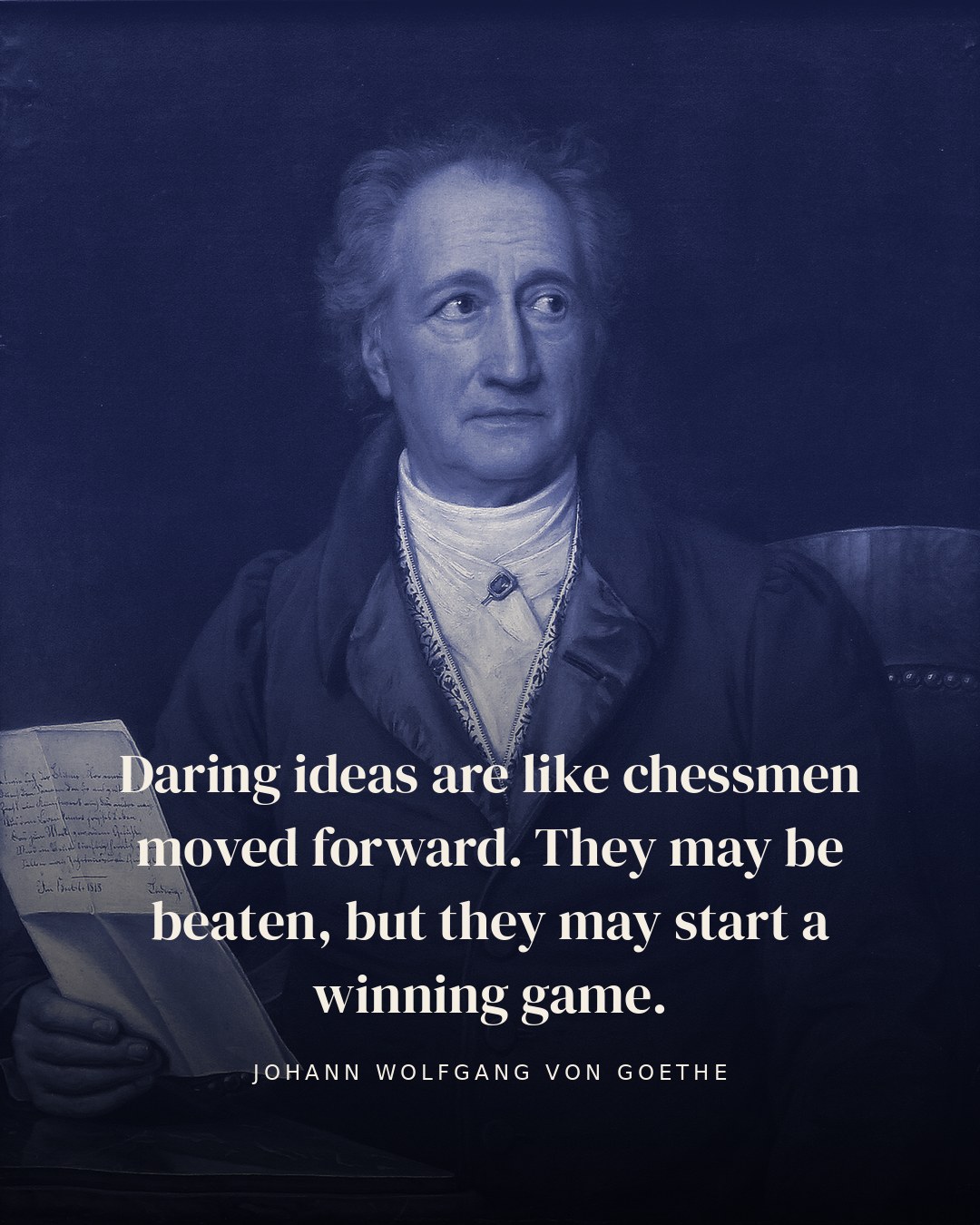 Daring ideas are like chessmen moved forward. They may be beaten, but they may start a winning game. — Johann Wolfgang von Goethe