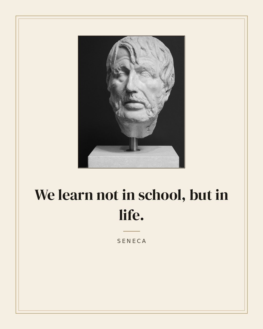 We learn not in school, but in life. — Seneca