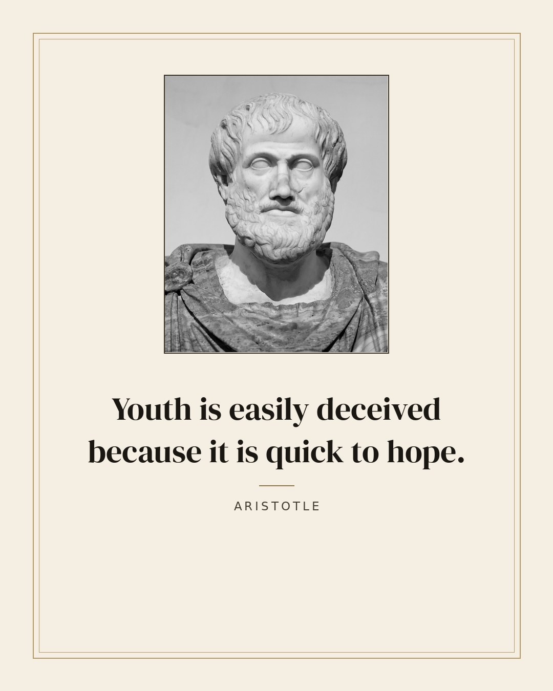 Youth is easily deceived because it is quick to hope. — Aristotle