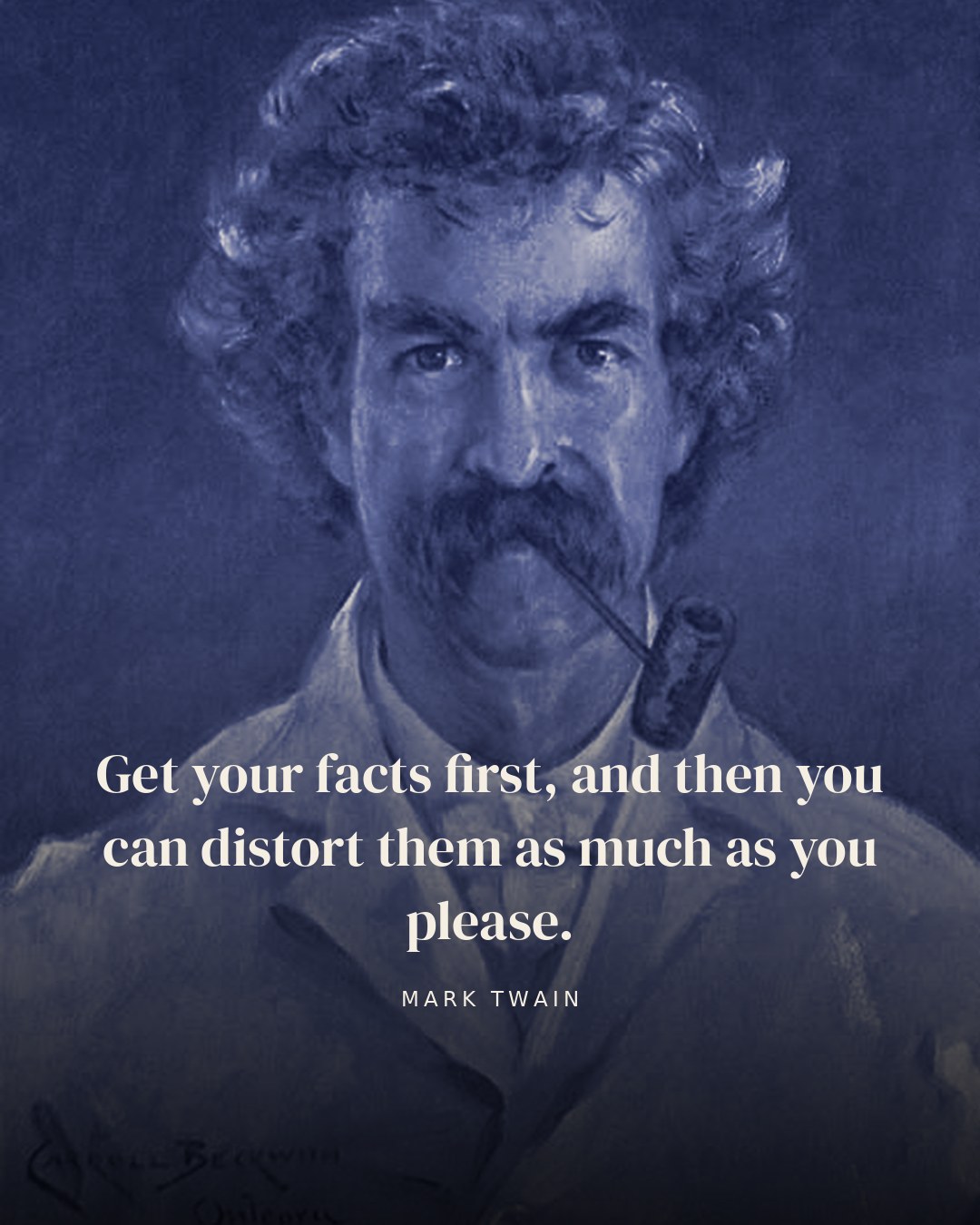 Get your facts first, and then you can distort them as much as you please. — Mark Twain