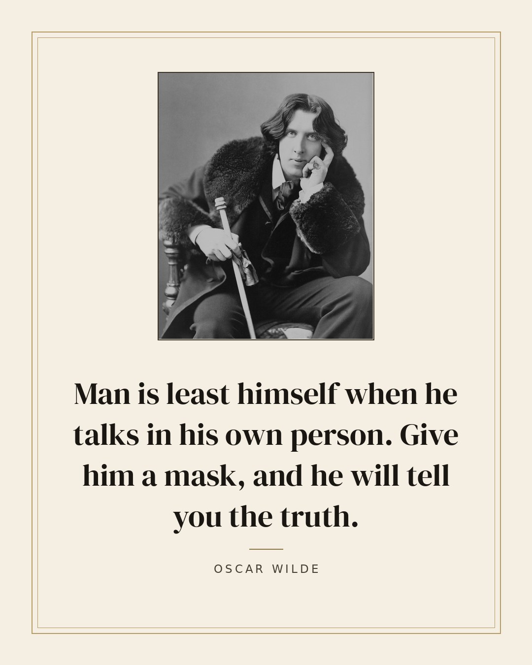 Man is least himself when he talks in his own person. Give him a mask, and he will tell you the truth. — Oscar Wilde