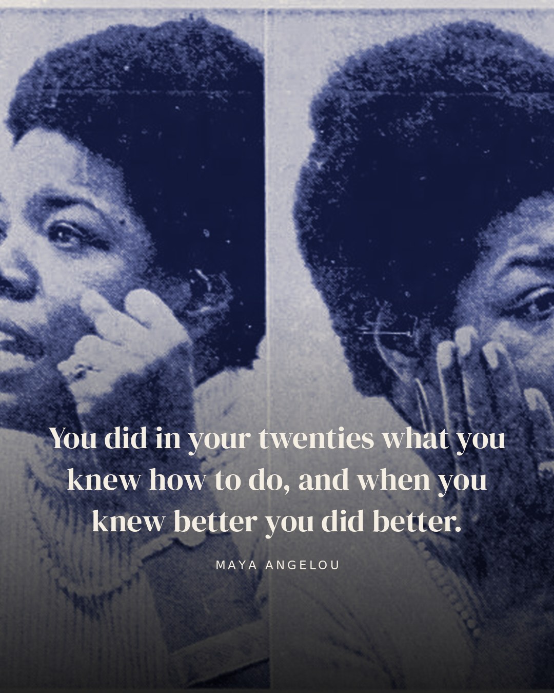You did in your twenties what you knew how to do, and when you knew better you did better. — Maya Angelou
