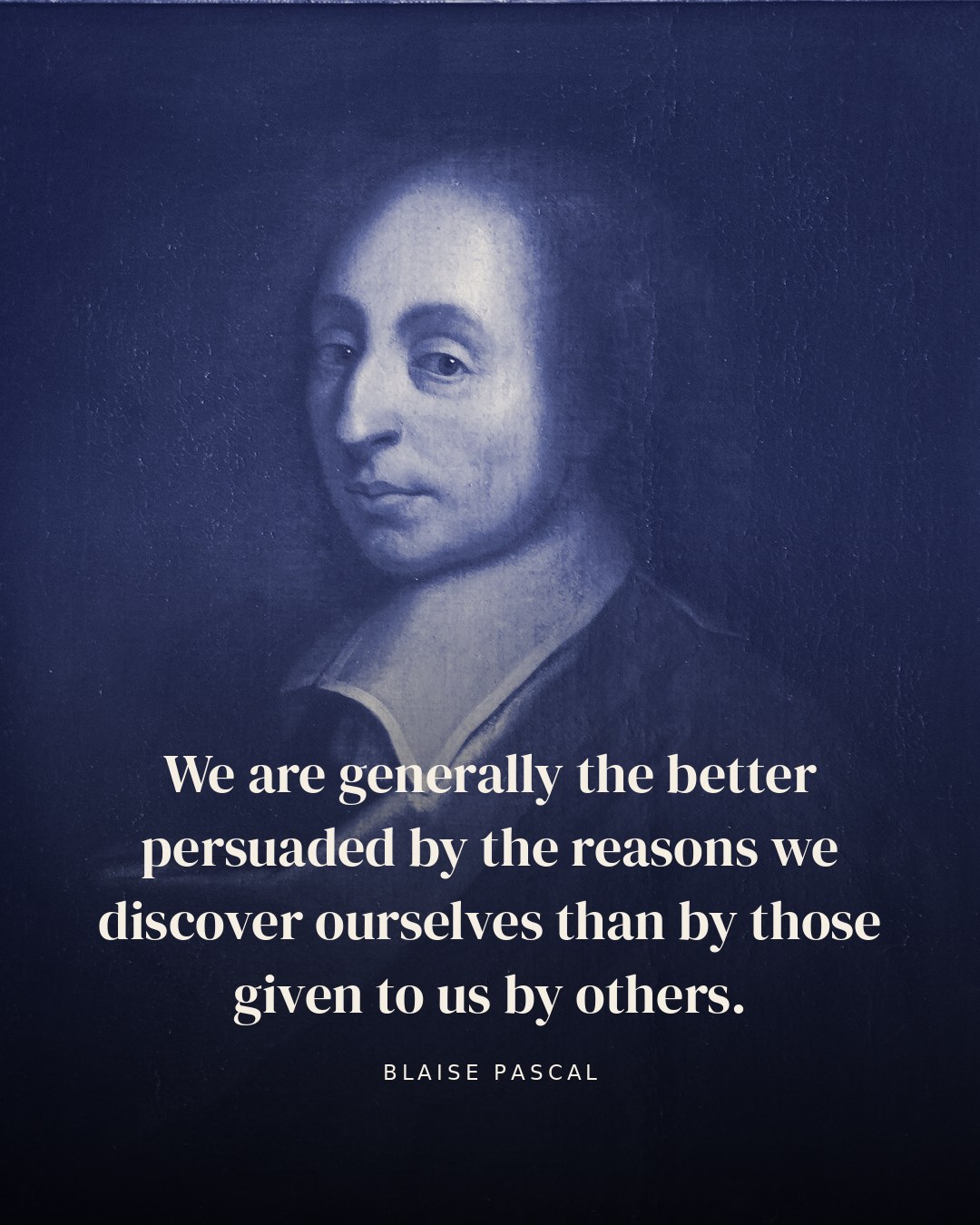 We are generally the better persuaded by the reasons we discover ourselves than by those given to us by others. — Blaise Pascal