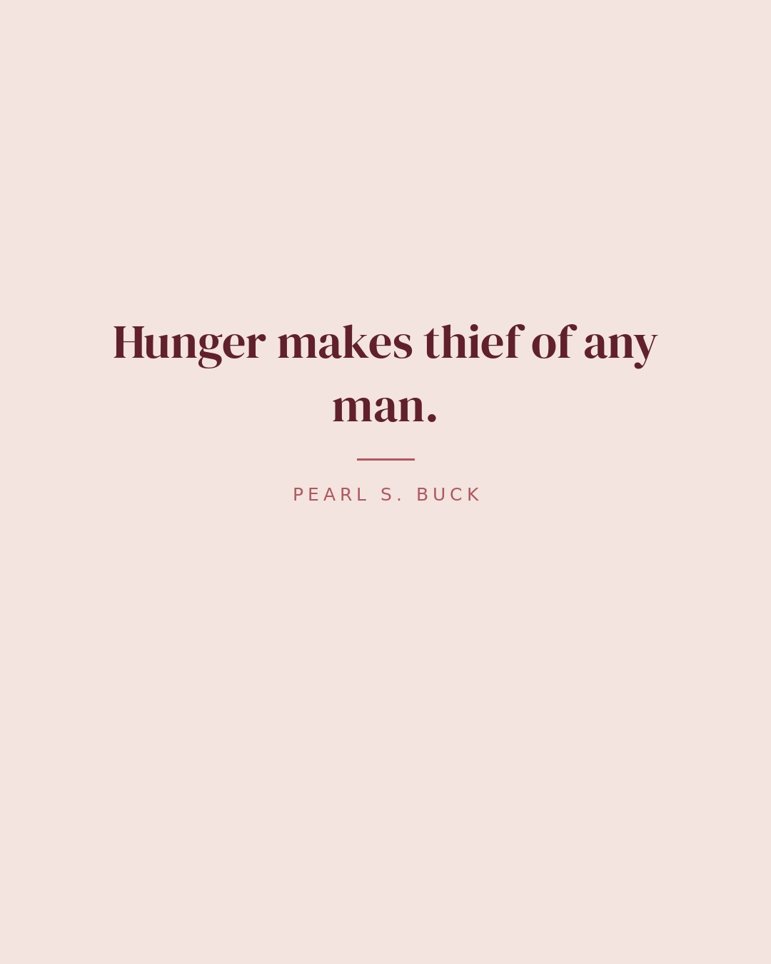 Hunger makes thief of any man. — Pearl S. Buck