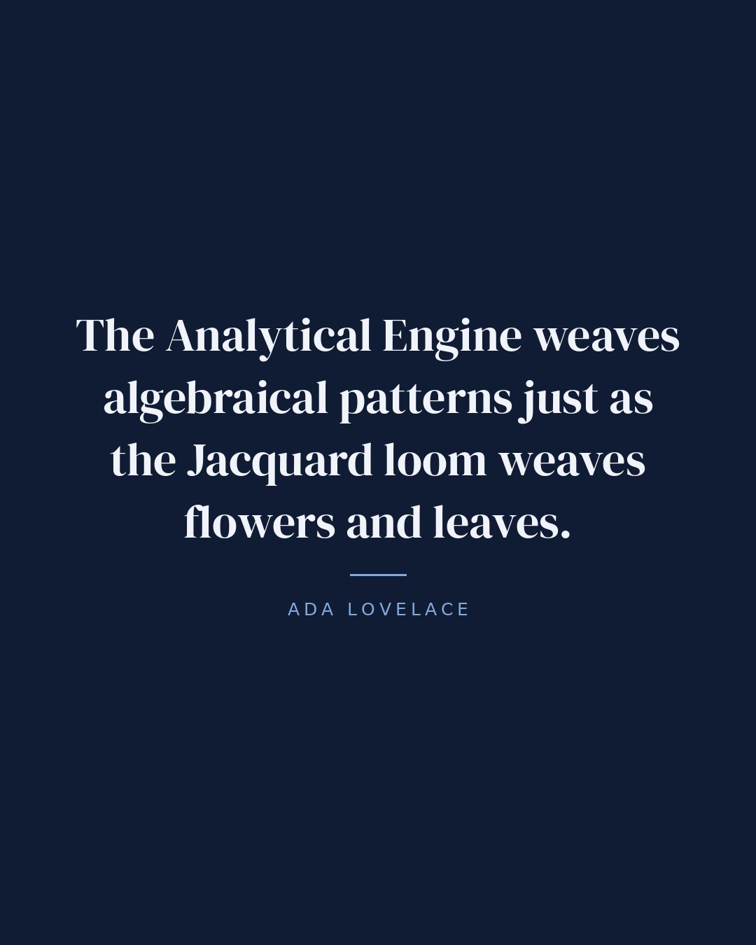 The Analytical Engine weaves algebraical patterns just as the Jacquard loom weaves flowers and leaves. — Ada Lovelace quote card