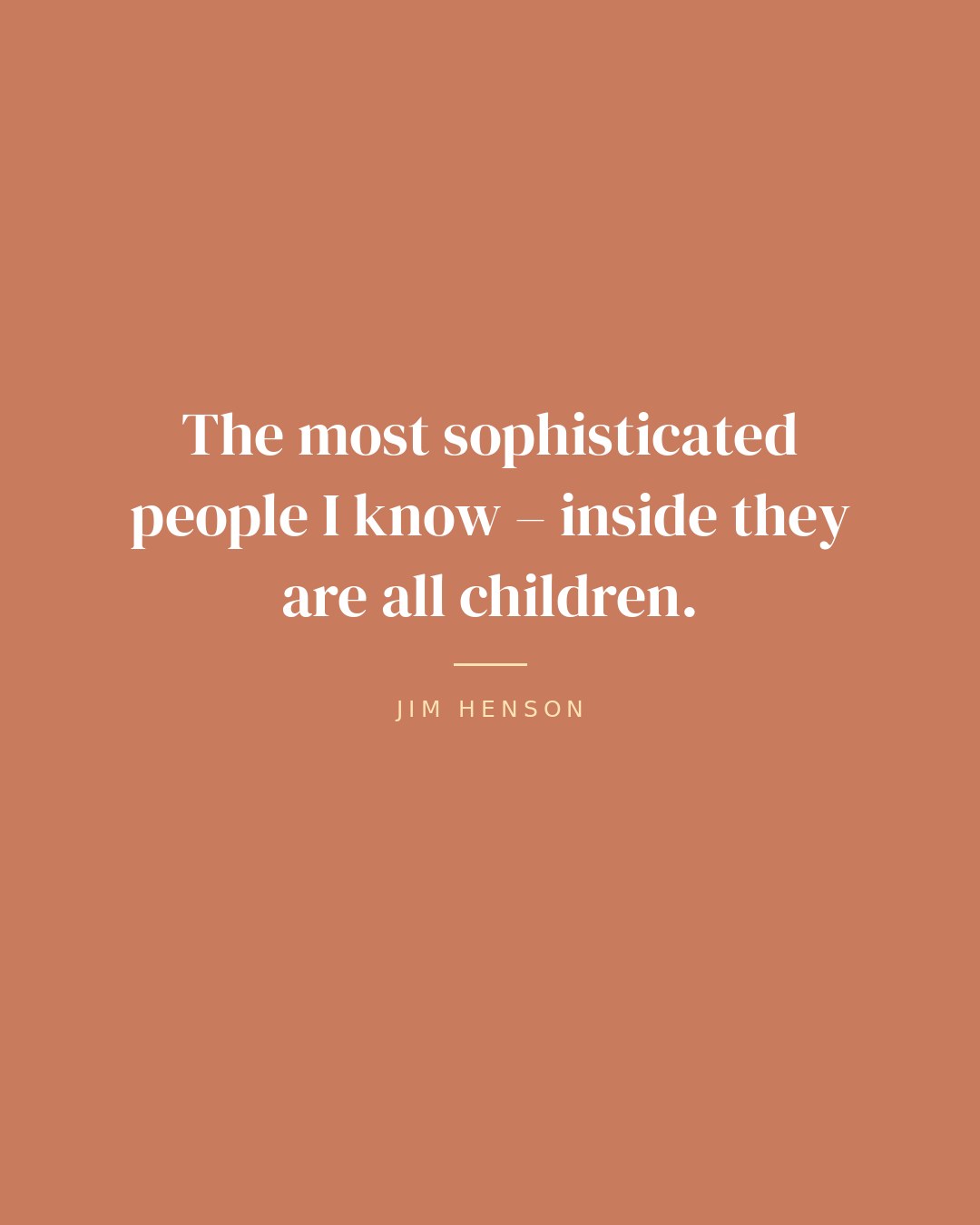 The most sophisticated people I know – inside they are all children. — Jim Henson