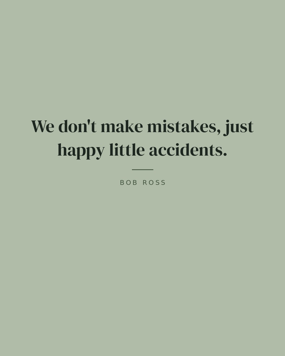 We don't make mistakes, just happy little accidents. — Bob Ross