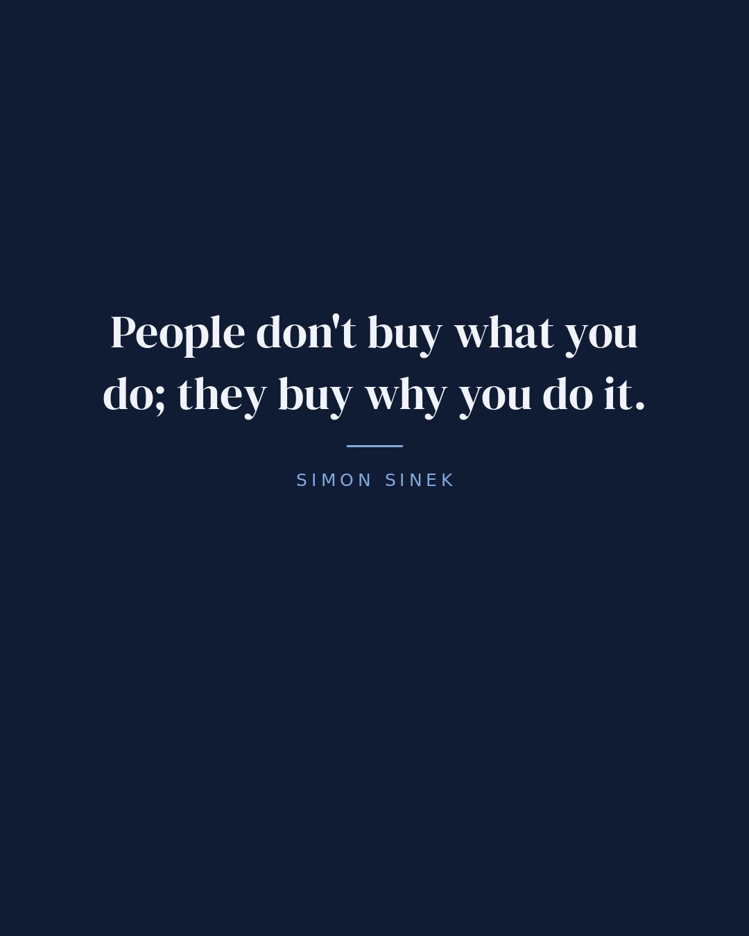 People don't buy what you do; they buy why you do it. — Simon Sinek