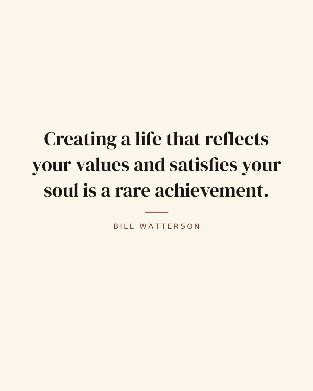 Creating a life that reflects your values and satisfies your soul is a rare achievement. — Bill Watterson