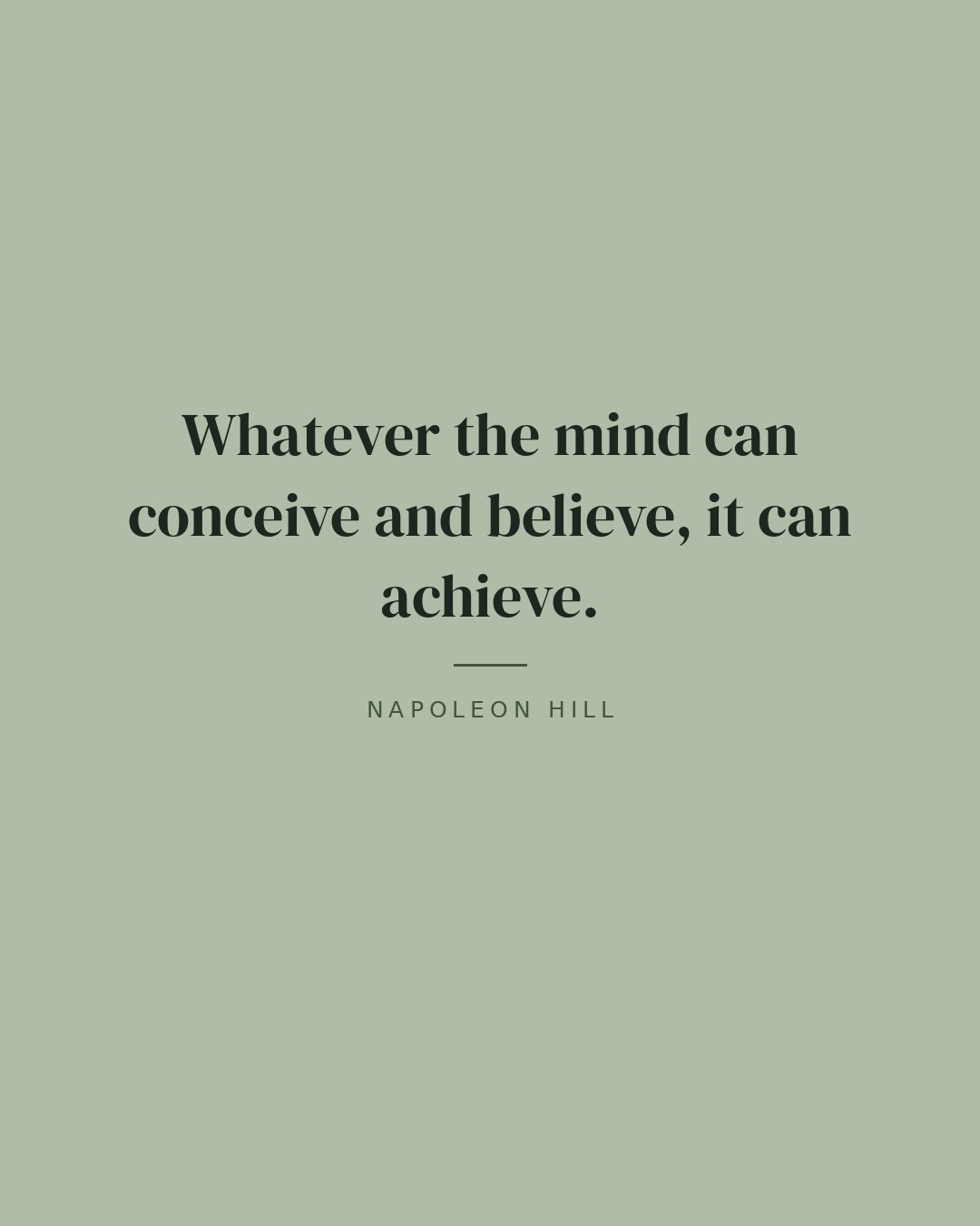Whatever the mind can conceive and believe, it can achieve. — Napoleon Hill