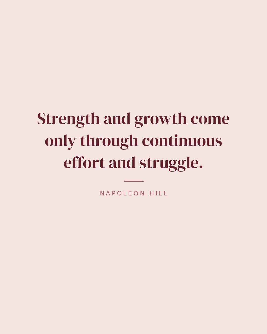 Strength and growth come only through continuous effort and struggle. — Napoleon Hill