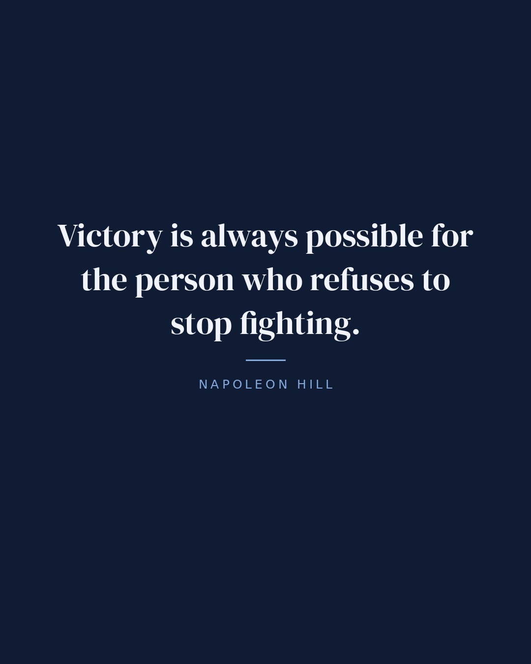 Victory is always possible for the person who refuses to stop fighting. — Napoleon Hill