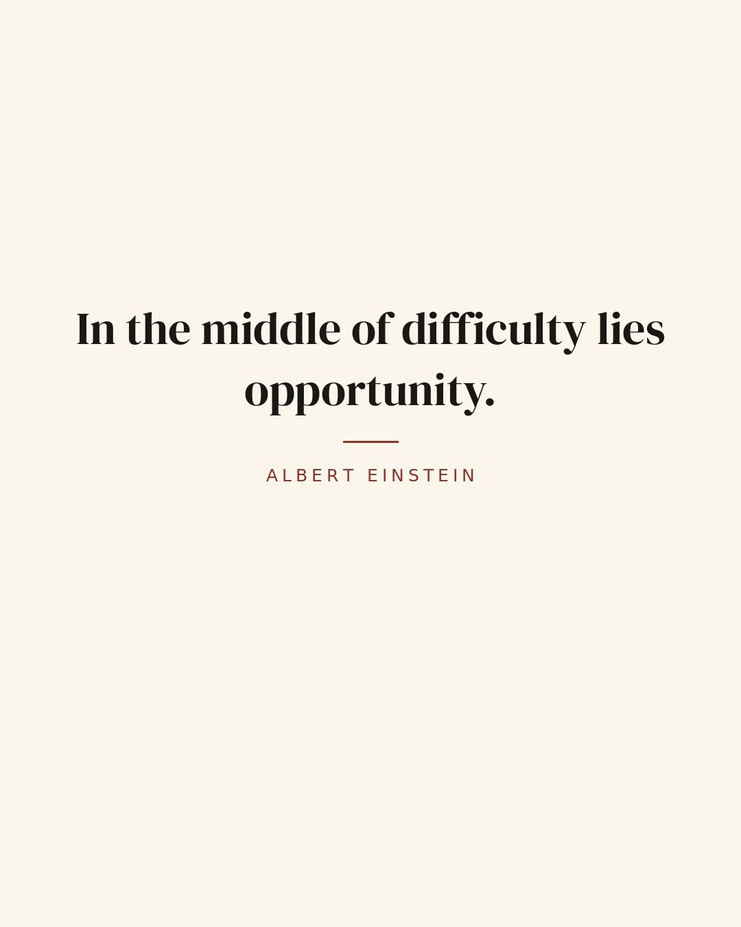 In the middle of difficulty lies opportunity. — Albert Einstein