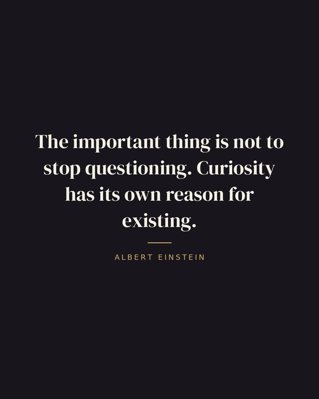 The important thing is not to stop questioning. Curiosity has its own reason for existing. — Albert Einstein quote card