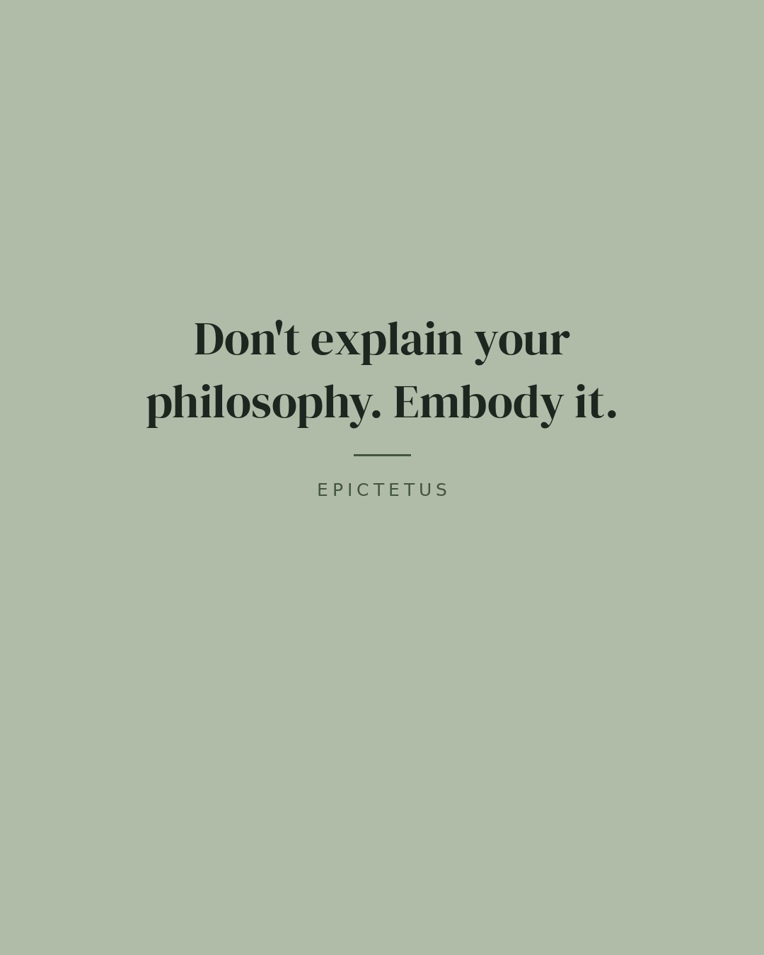 Don't explain your philosophy. Embody it. — Epictetus