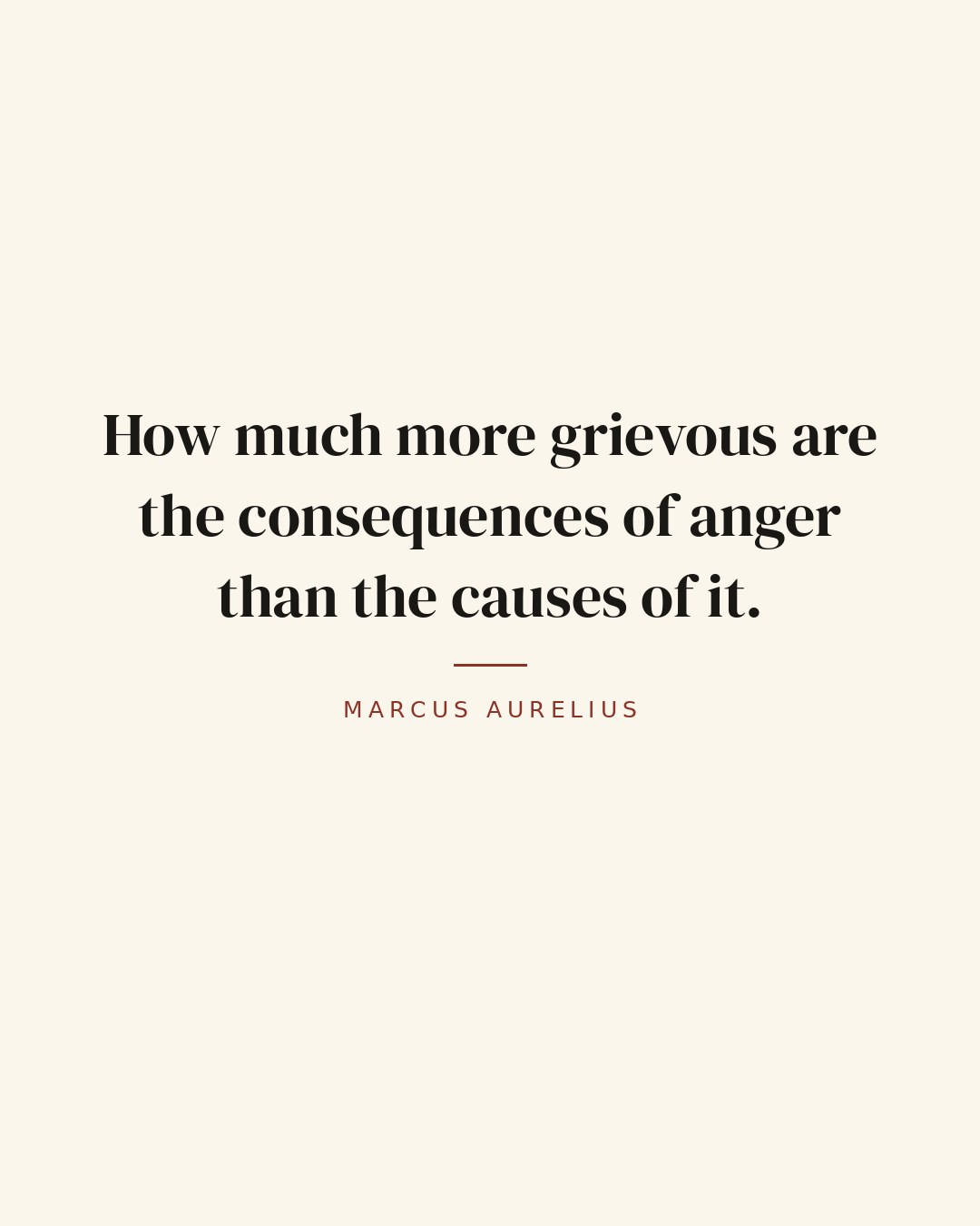How much more grievous are the consequences of anger than the causes of it. — Marcus Aurelius quote card