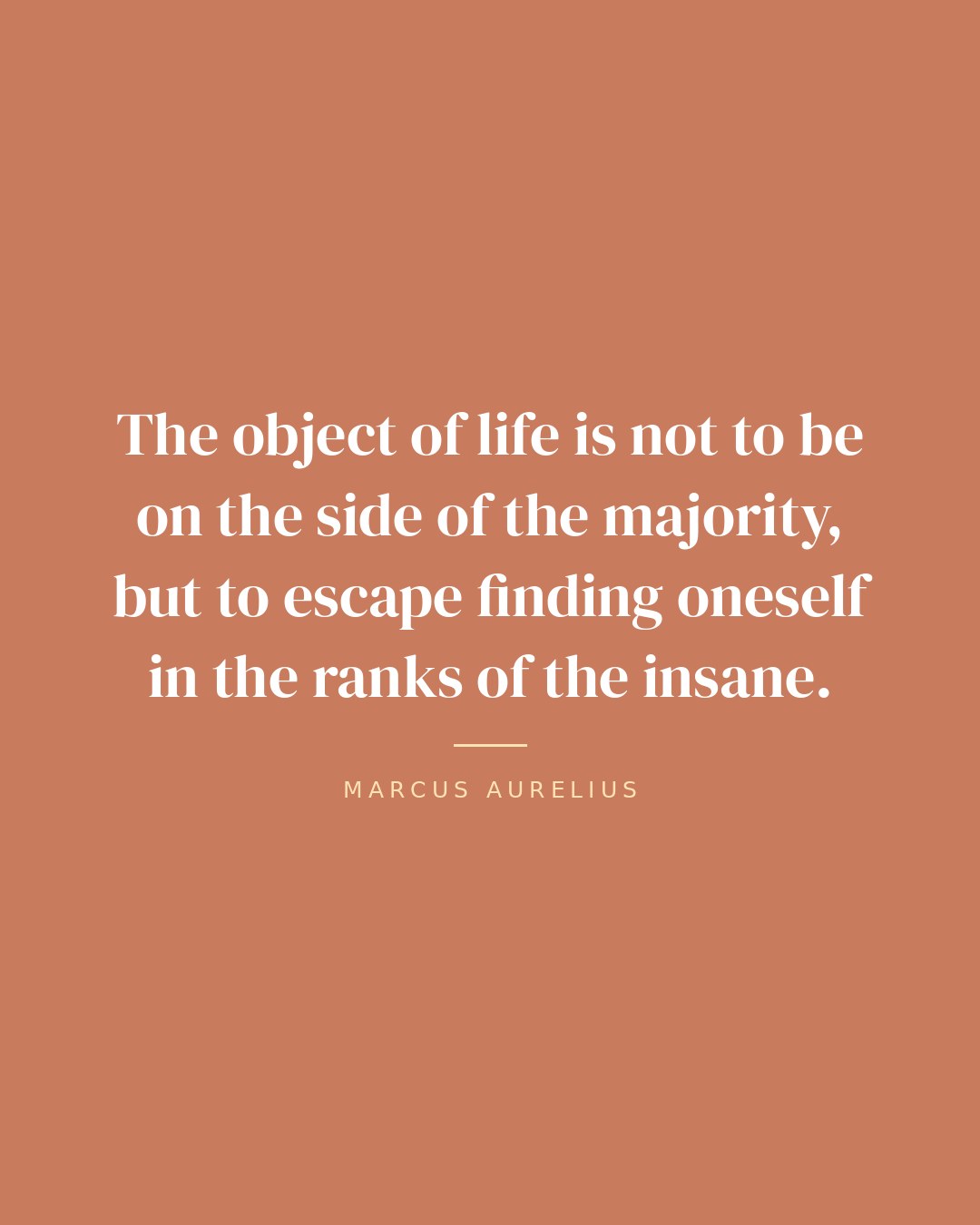 The object of life is not to be on the side of the majority, but to escape finding oneself in the ranks of the insane. — Marcus Aurelius