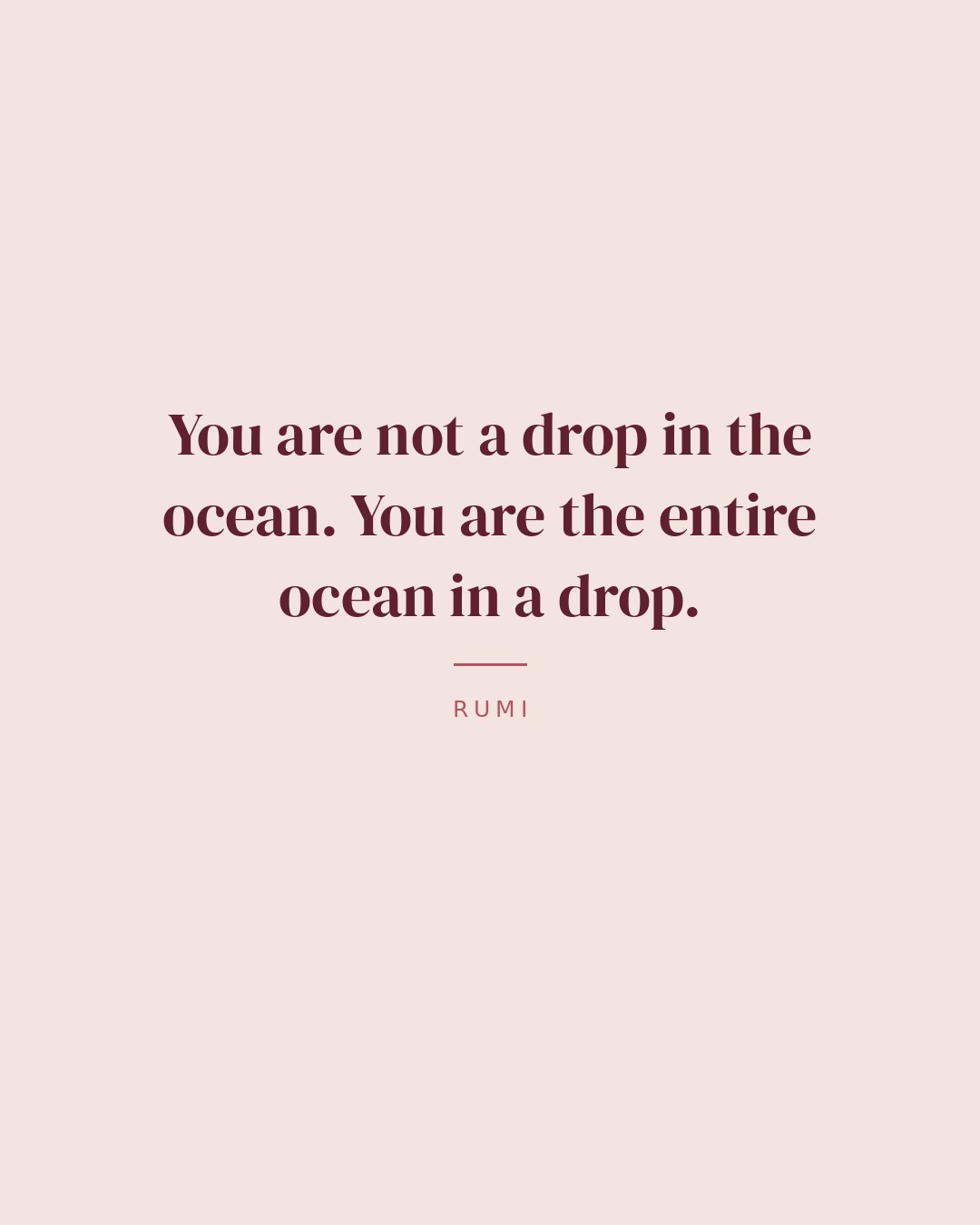 You are not a drop in the ocean. You are the entire ocean in a drop. — Rumi