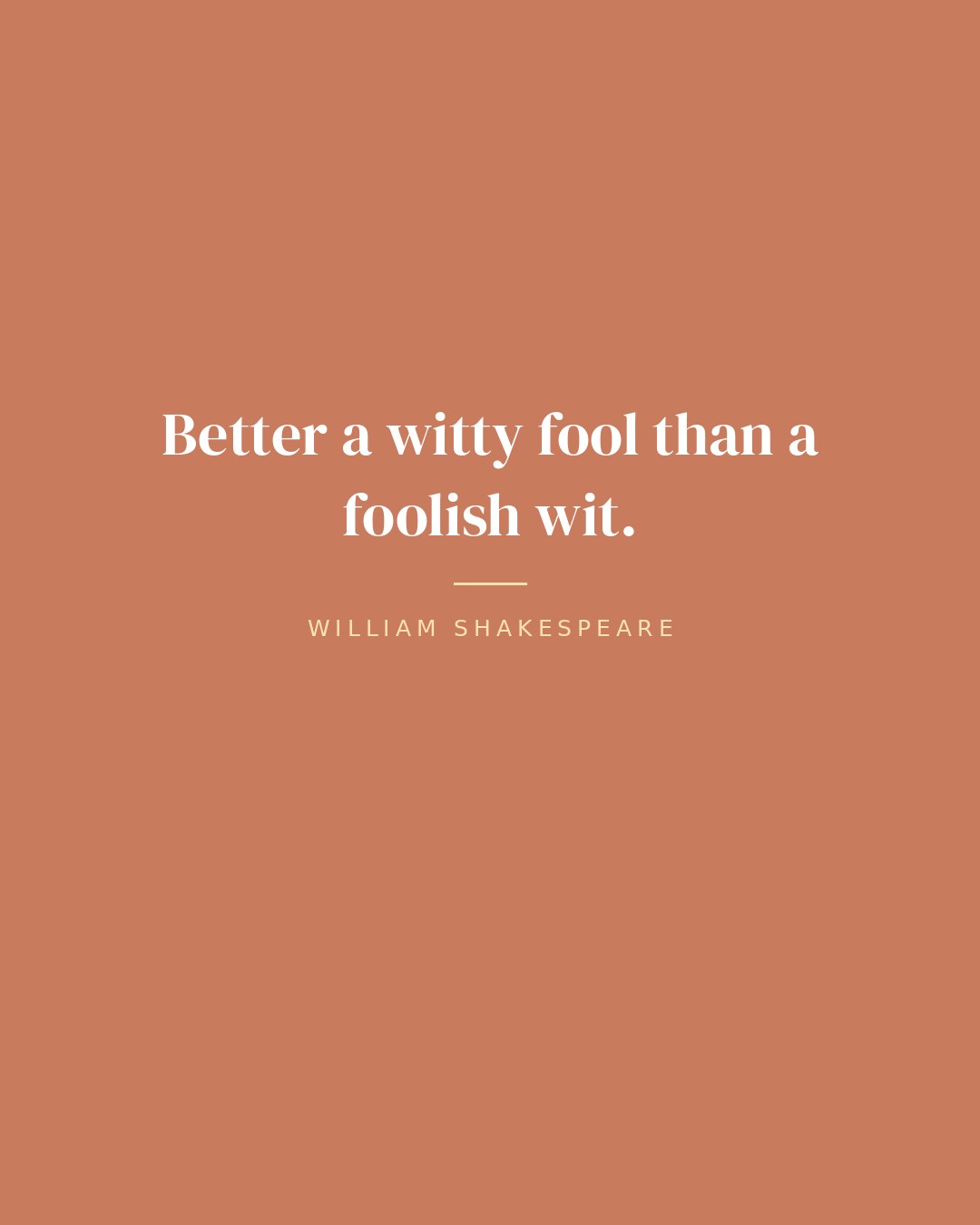 Better a witty fool than a foolish wit. — William Shakespeare