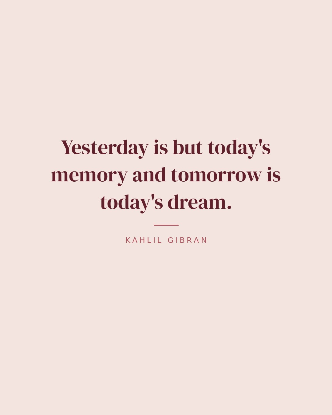 Yesterday is but today's memory and tomorrow is today's dream. — Kahlil Gibran