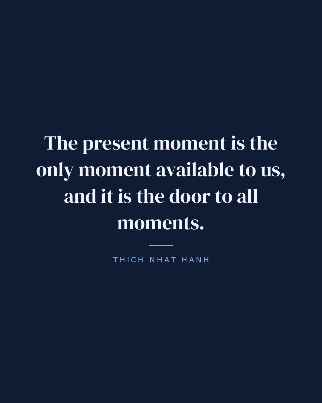 The present moment is the only moment available to us, and it is the door to all moments. — Thich Nhat Hanh