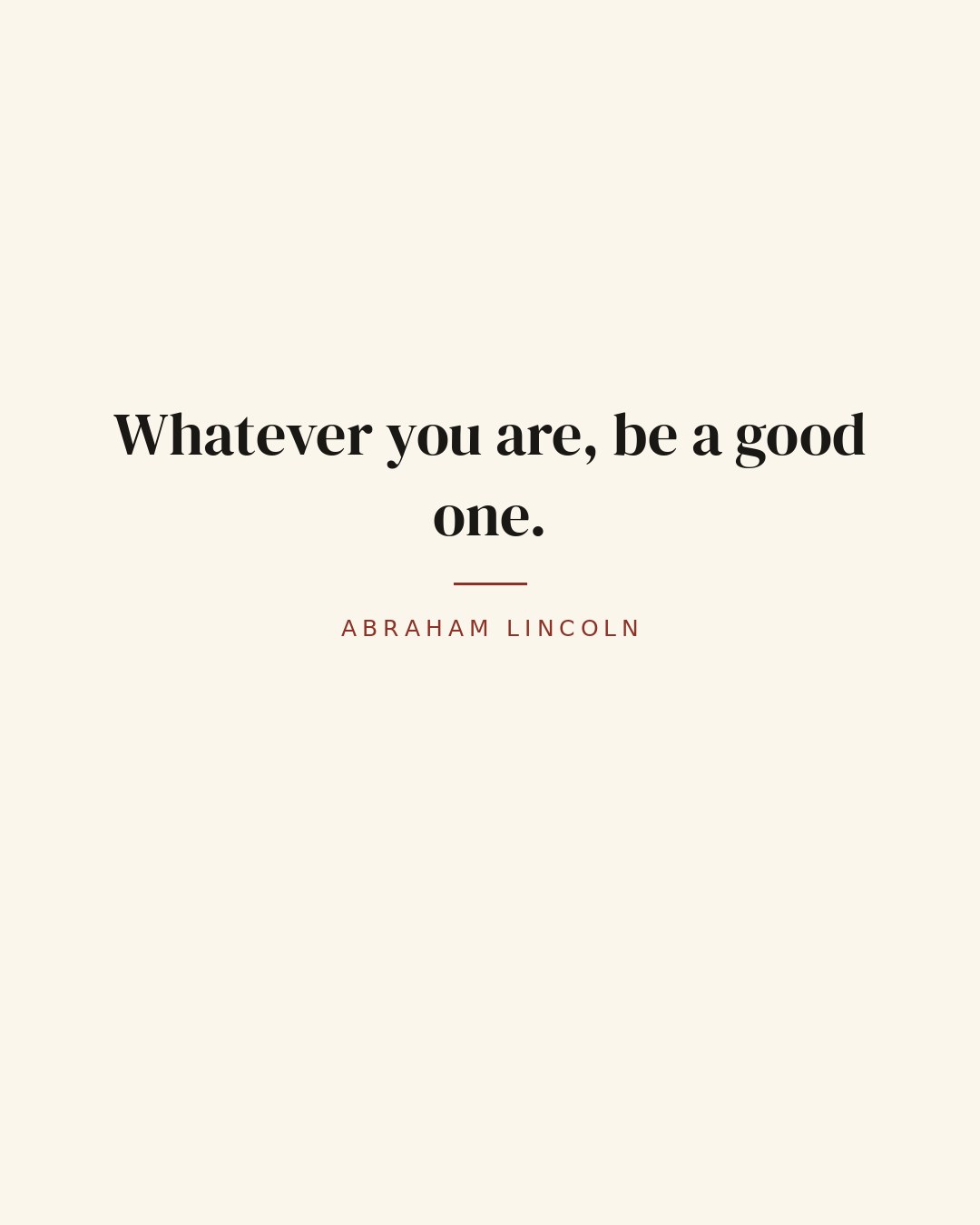 Whatever you are, be a good one. — Abraham Lincoln quote card