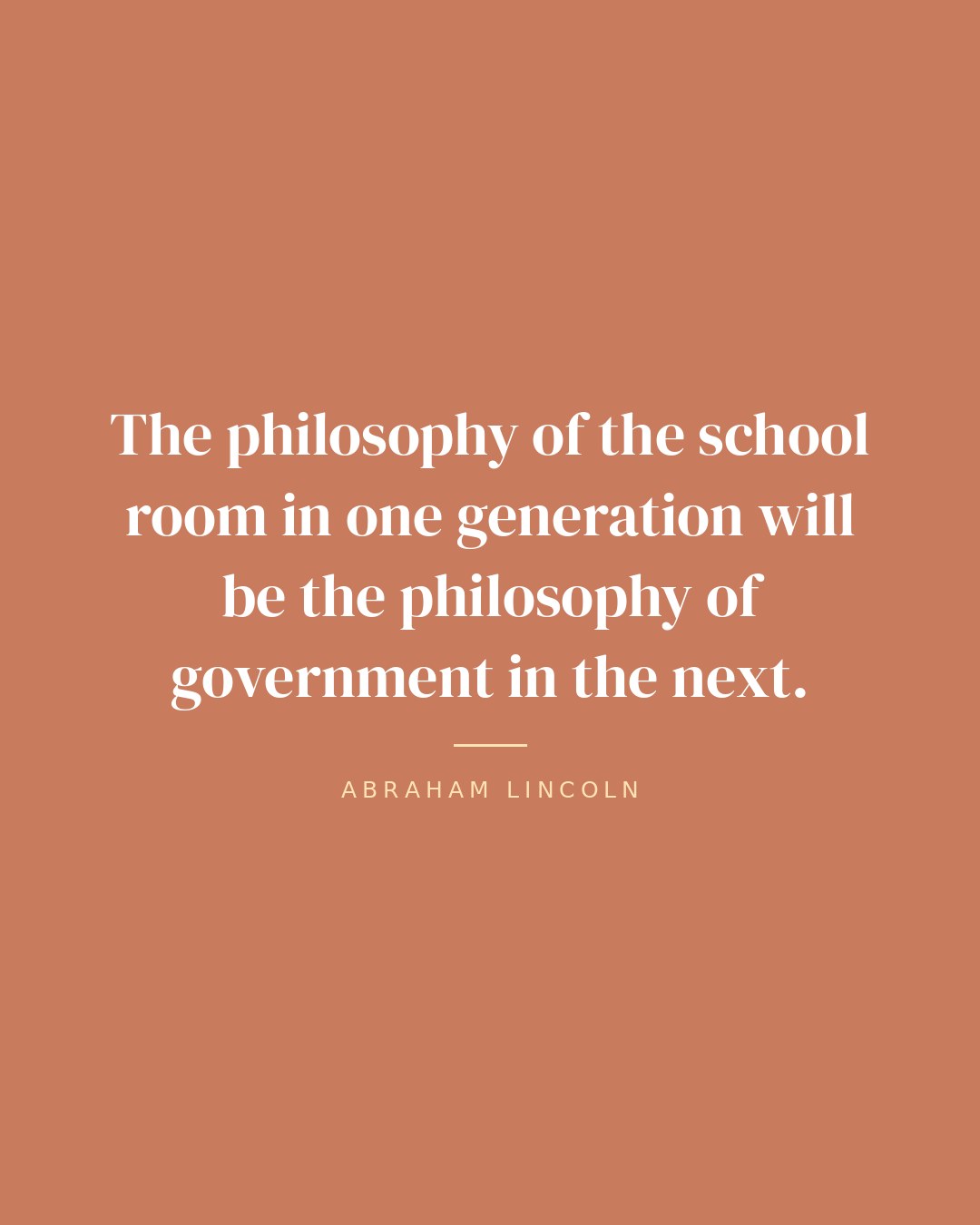 The philosophy of the school room in one generation will be the philosophy of government in the next. — Abraham Lincoln