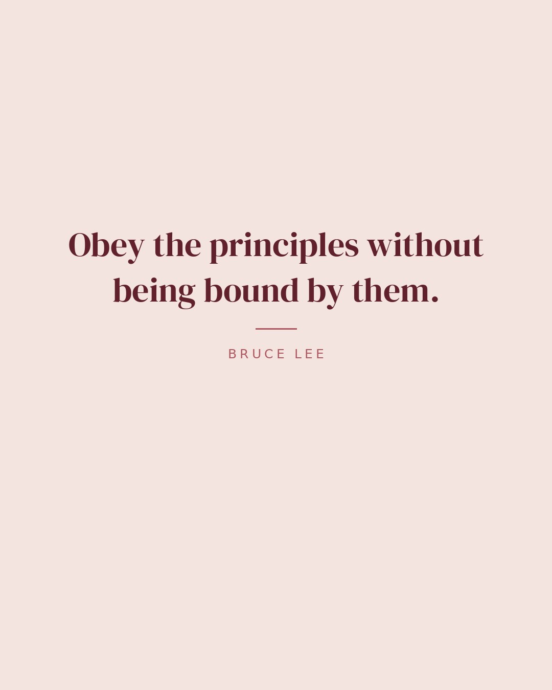 Obey the principles without being bound by them. — Bruce Lee