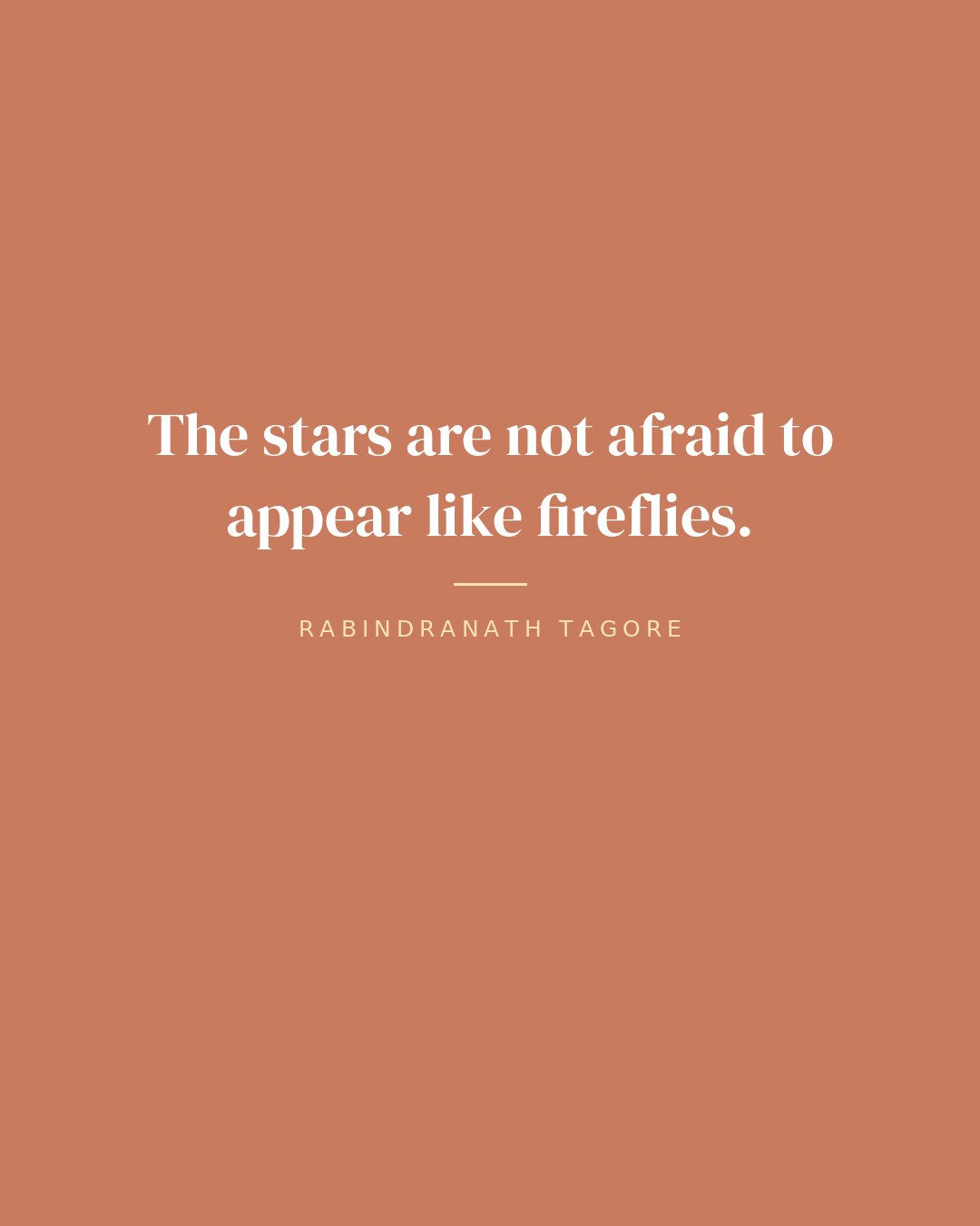 The stars are not afraid to appear like fireflies. — Rabindranath Tagore