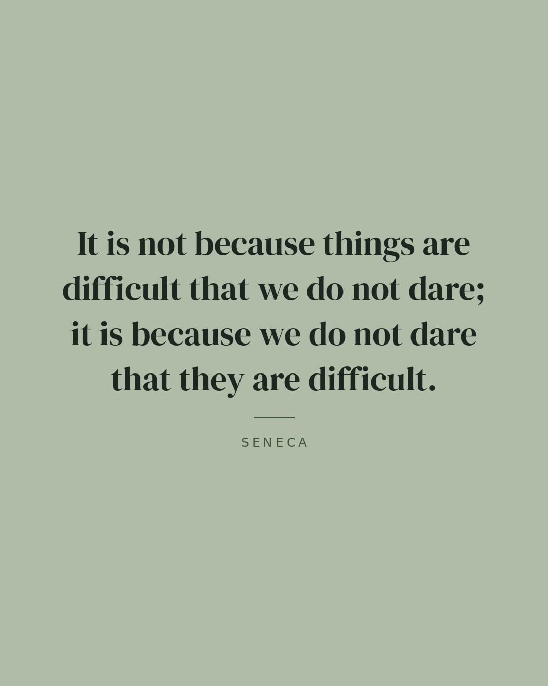 It is not because things are difficult that we do not dare; it is because we do not dare that they are difficult. — Seneca