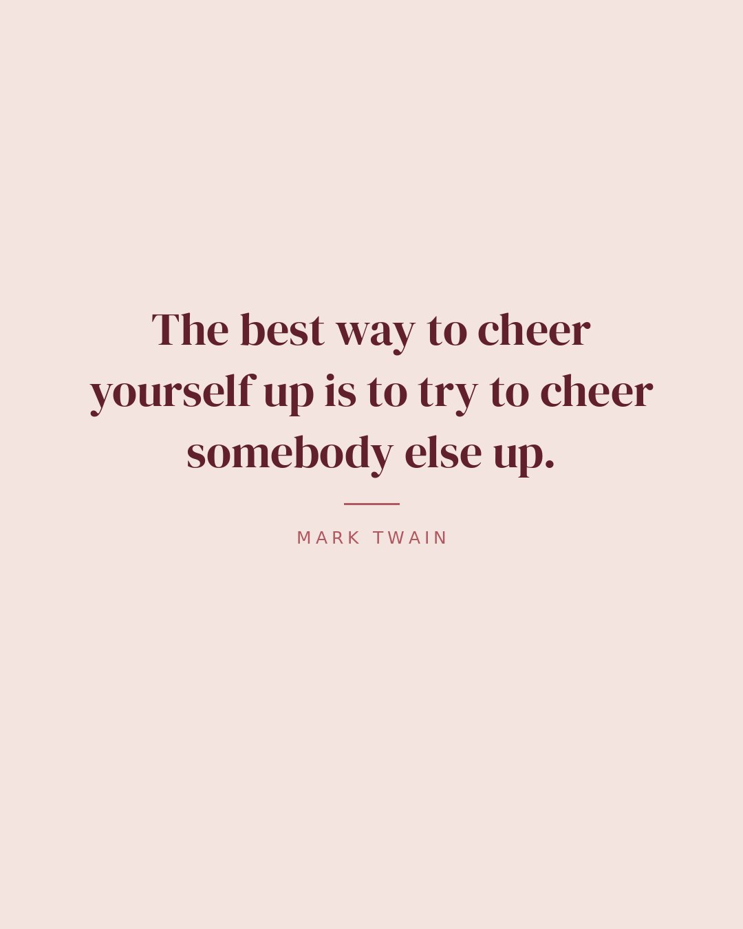 The best way to cheer yourself up is to try to cheer somebody else up. — Mark Twain quote card