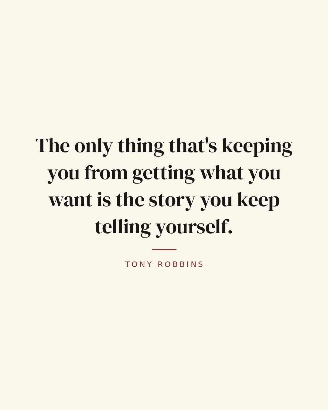The only thing that's keeping you from getting what you want is the story you keep telling yourself. — Tony Robbins