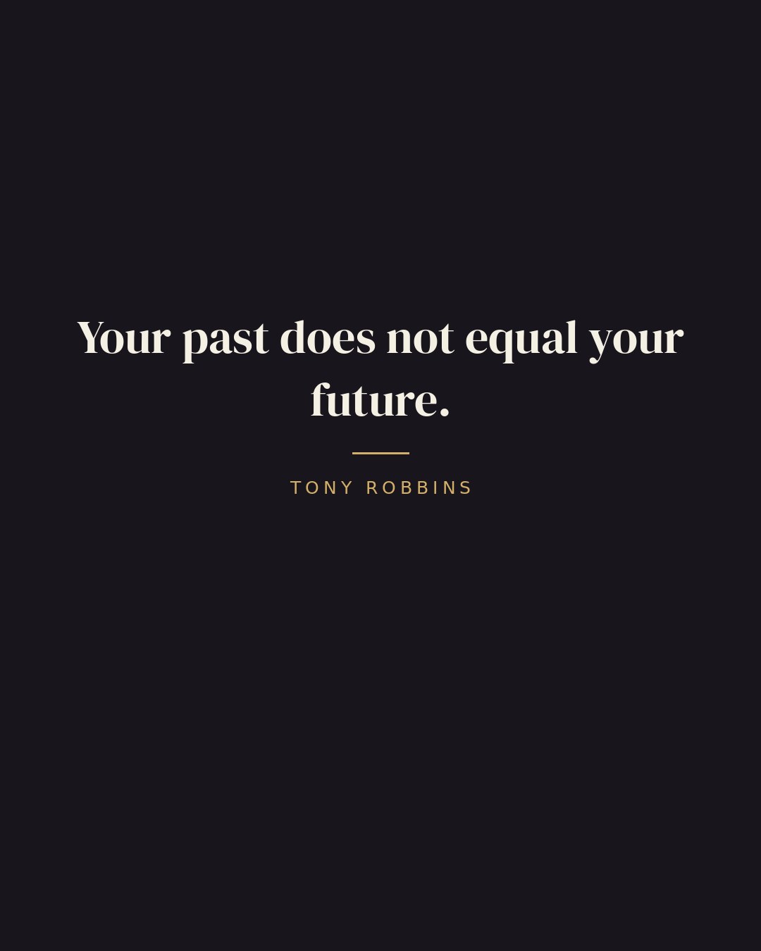 Your past does not equal your future. — Tony Robbins