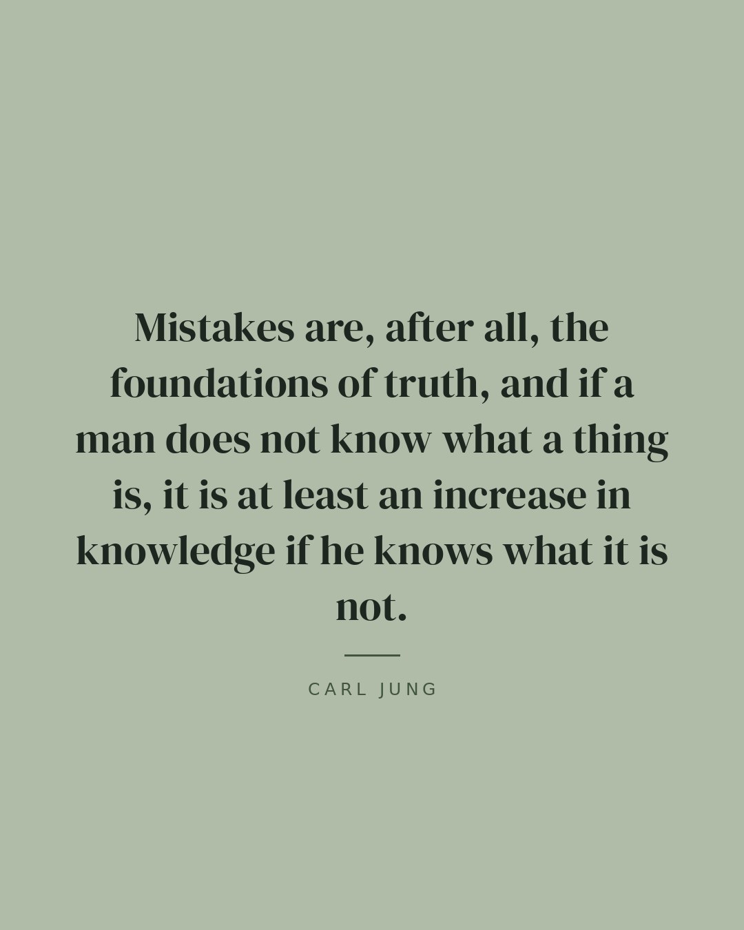 Mistakes are, after all, the foundations of truth, and if a man does not know what a thing is, it is at least an increase in knowledge if he knows what it is not. — Carl Jung