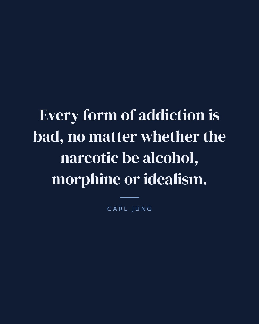 Every form of addiction is bad, no matter whether the narcotic be alcohol, morphine or idealism. — Carl Jung