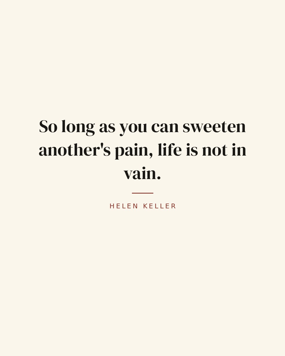 So long as you can sweeten another's pain, life is not in vain. — Helen Keller quote card