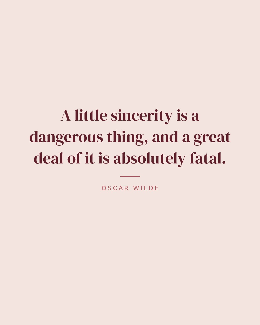 A little sincerity is a dangerous thing, and a great deal of it is absolutely fatal. — Oscar Wilde