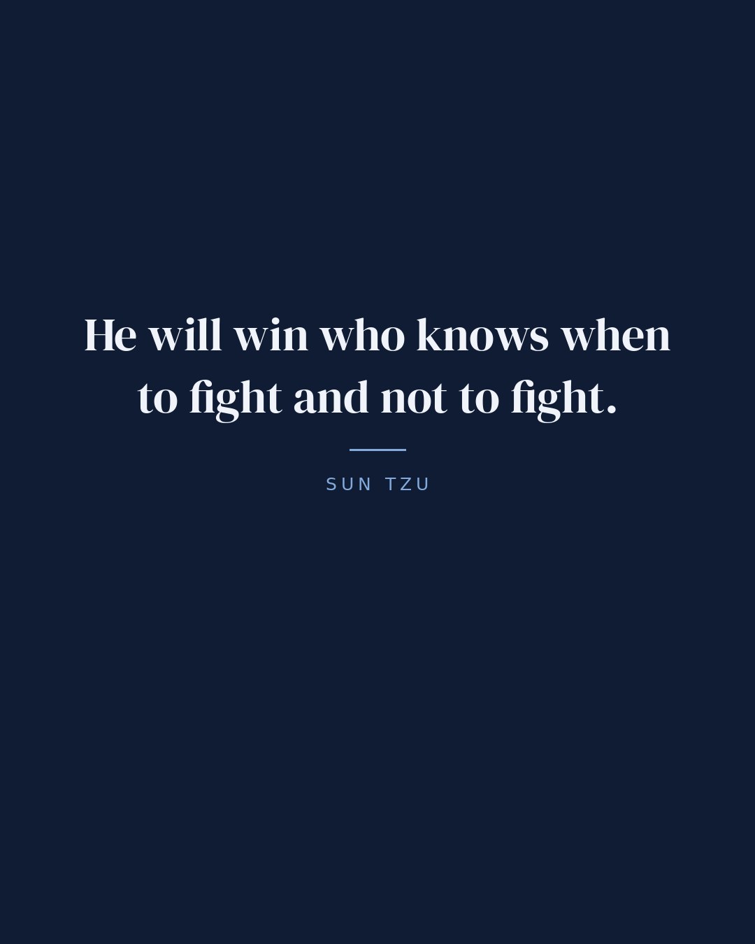 He will win who knows when to fight and not to fight. — Sun Tzu