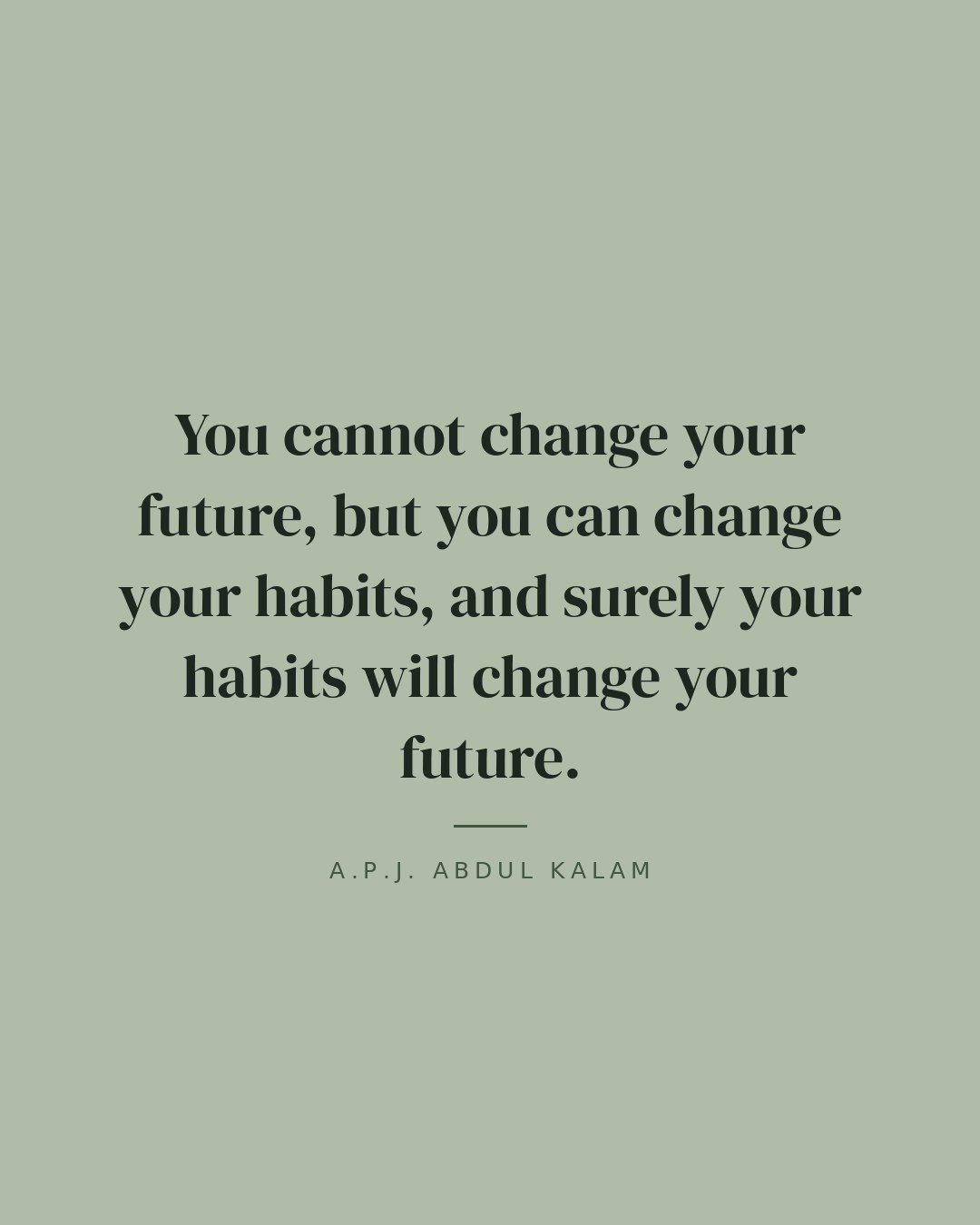 You cannot change your future, but you can change your habits, and surely your habits will change your future. — A.P.J. Abdul Kalam