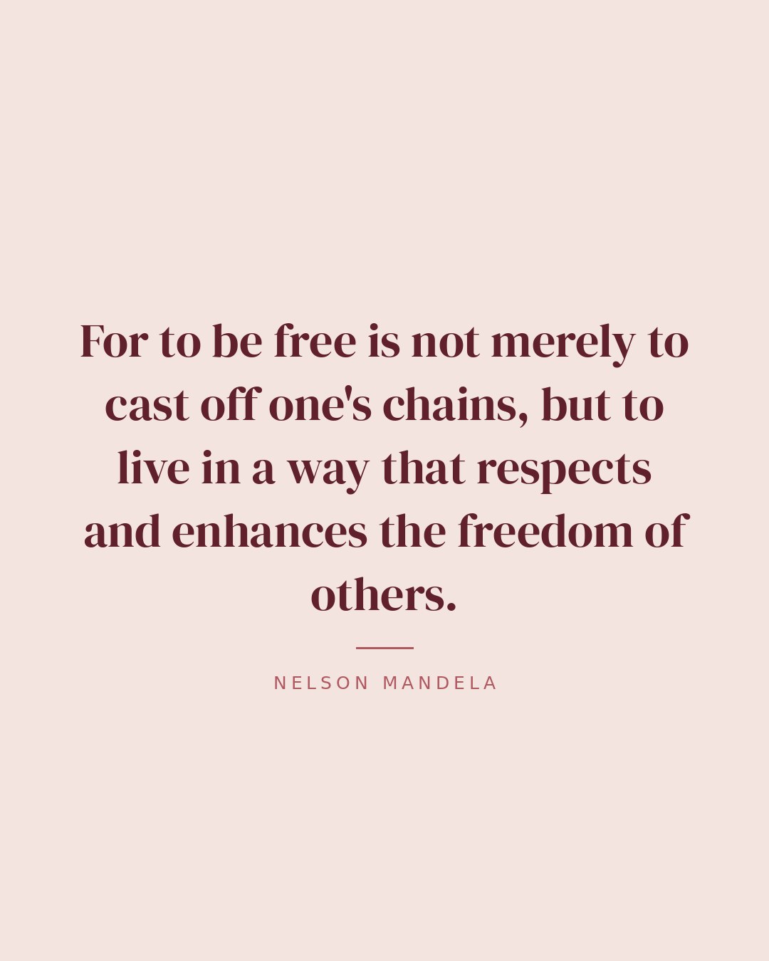 For to be free is not merely to cast off one's chains, but to live in a way that respects and enhances the freedom of others. — Nelson Mandela