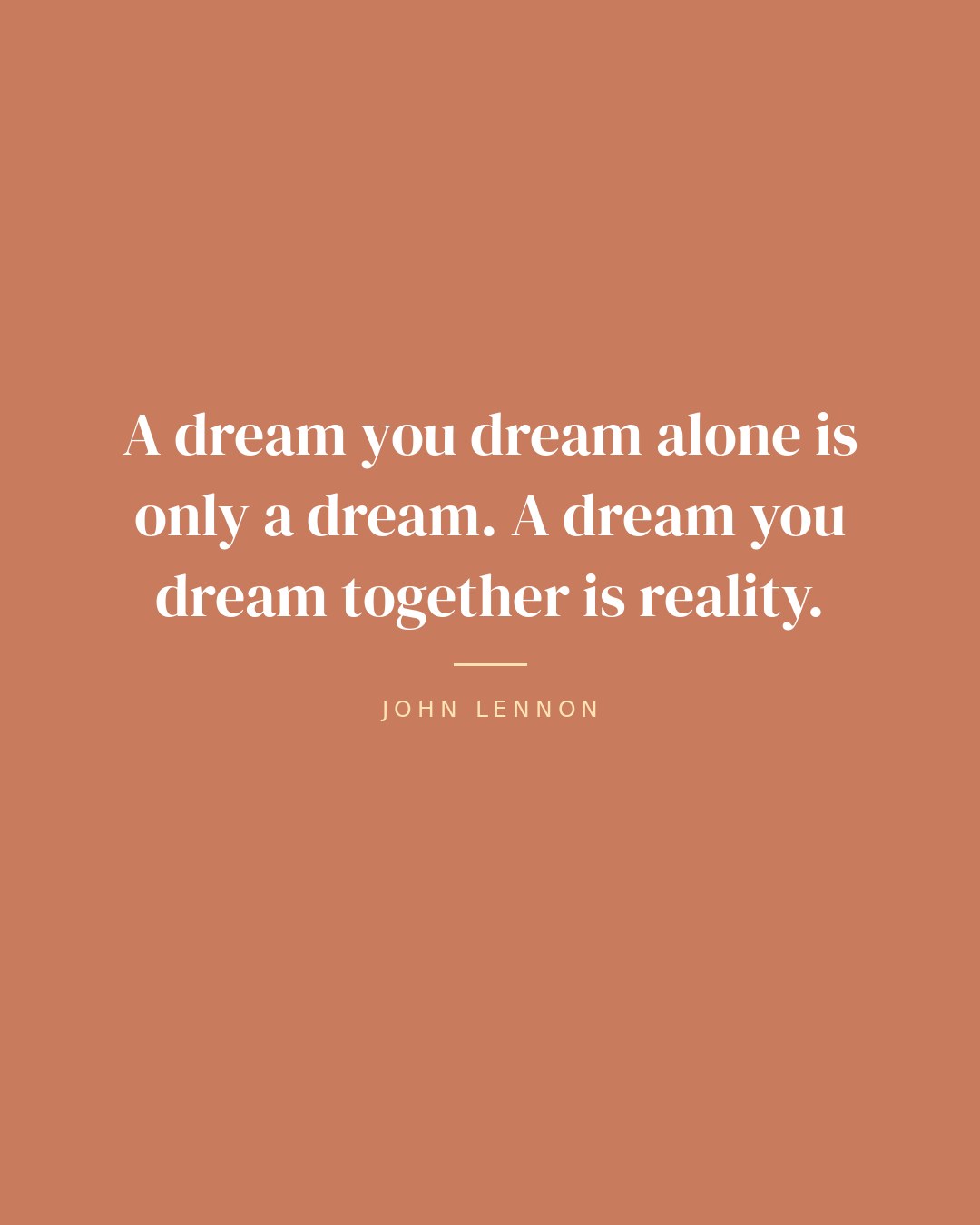 A dream you dream alone is only a dream. A dream you dream together is reality. — John Lennon