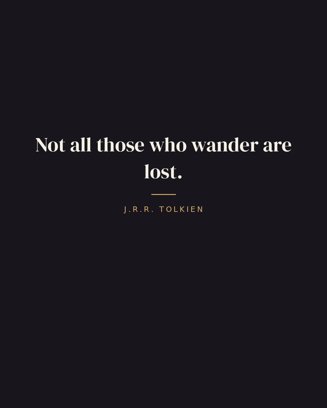 Not all those who wander are lost. — J.R.R. Tolkien
