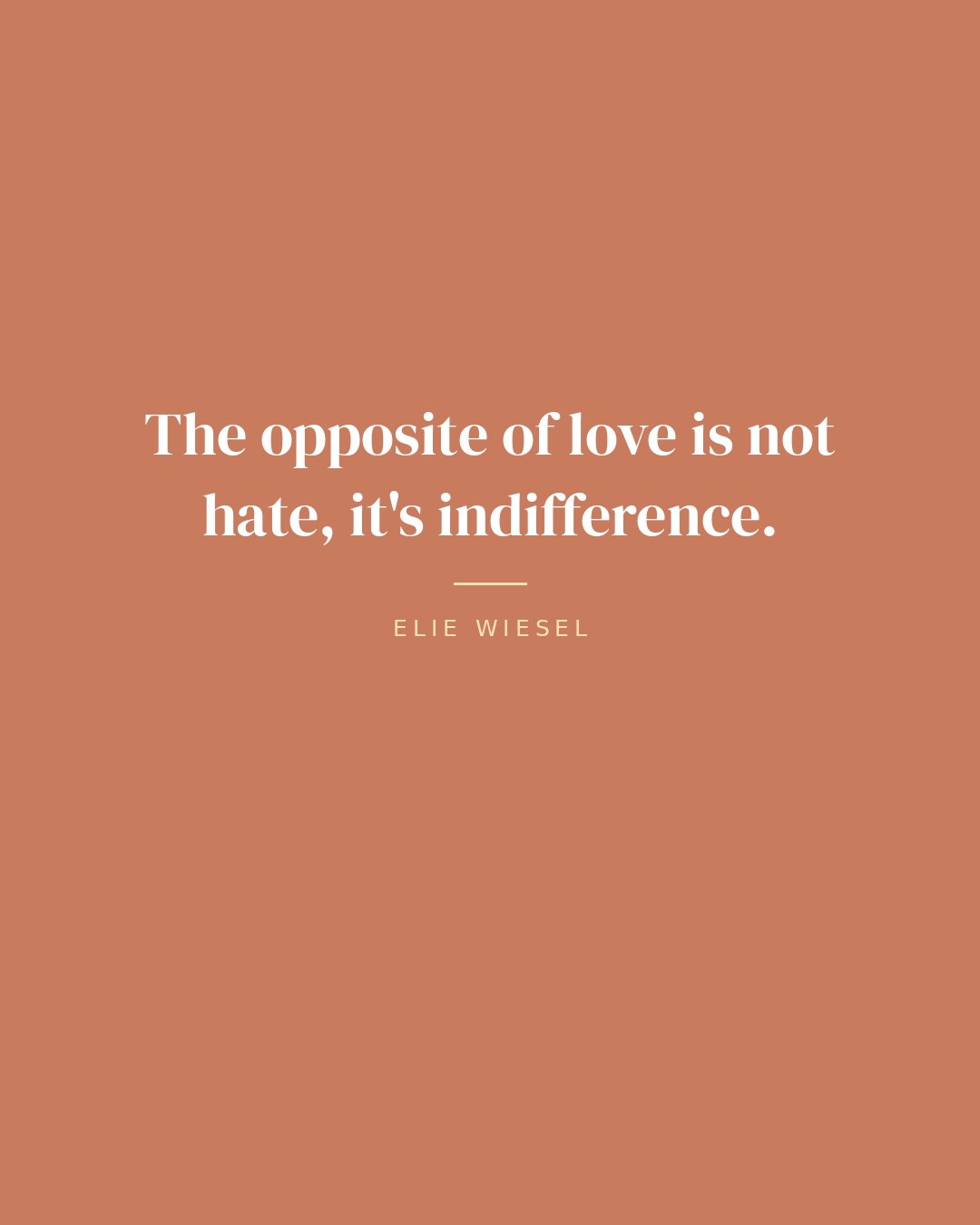 The opposite of love is not hate, it's indifference. — Elie Wiesel