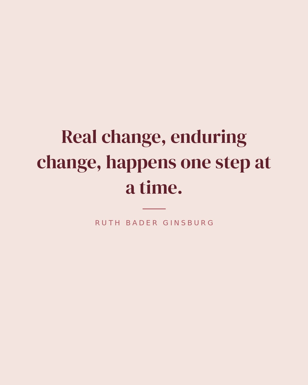 Real change, enduring change, happens one step at a time. — Ruth Bader Ginsburg